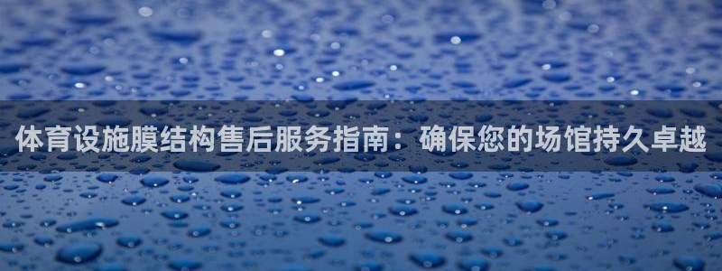 意昂体育3平台注册要钱吗：体育设施膜结构售后服务指南