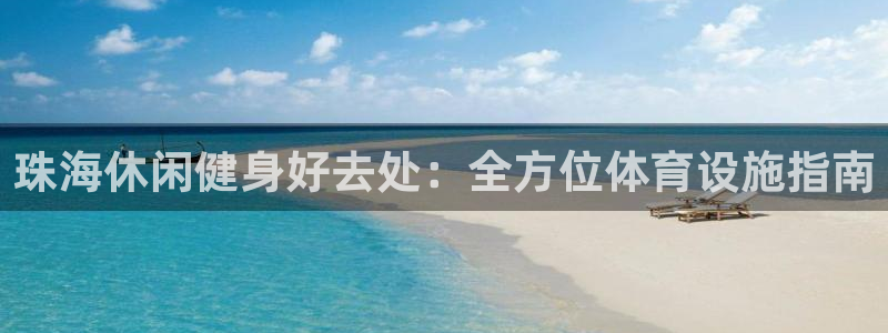 注册意昂3：珠海休闲健身好去处：全方位体育设施指南