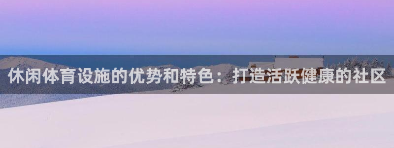 意昂3五金厂：休闲体育设施的优势和特色：打造活跃健康
