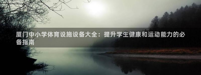 意昂体育3娱乐：厦门中小学体育设施设备大全：提升学生