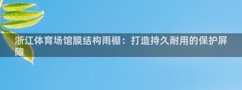 意昂体育3招商电话是多少号码：浙江体育场馆膜结构雨棚