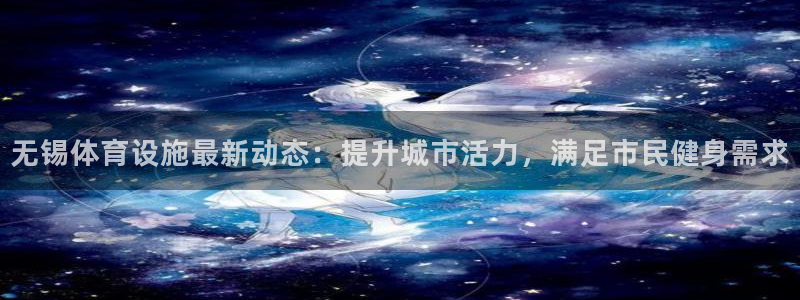 意昂体育3招商电话地址查询：无锡体育设施最新动态：提