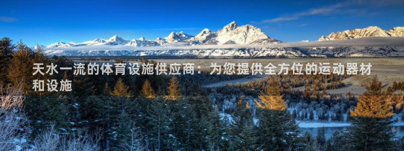 意昂3娱乐下载：天水一流的体育设施供应商：为您提供全