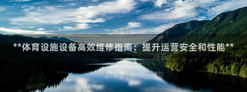 注册意昂3：**体育设施设备高效维修指南：提升运营安