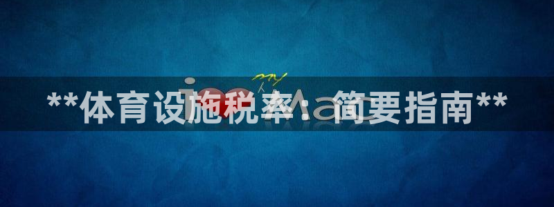 意昂体育3平台注册要钱吗安全吗：**体育设施税率：简