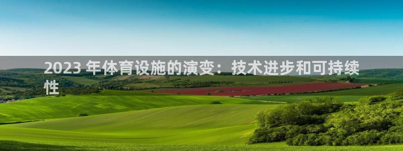 意昂3官方：2023 年体育设施的演变：技术进步和可
