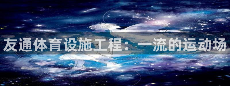 意昂3神州：友通体育设施工程：一流的运动场