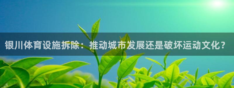 意昂体育3平台APP：银川体育设施拆除：推动城市发展