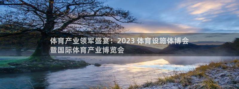 注册意昂3：体育产业领军盛宴：2023 体育设施体博