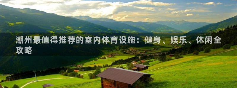 意昂体育3平台注册流程图：潮州最值得推荐的室内体育设