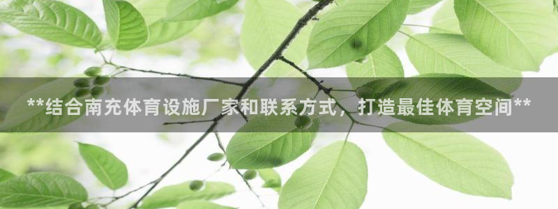 意昂体育3招商电话是多少号码：**结合南充体育设施厂