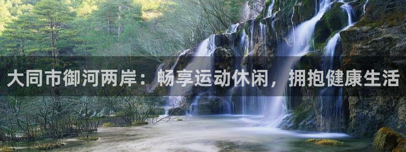意昂3集团：大同市御河两岸：畅享运动休闲，拥抱健康生