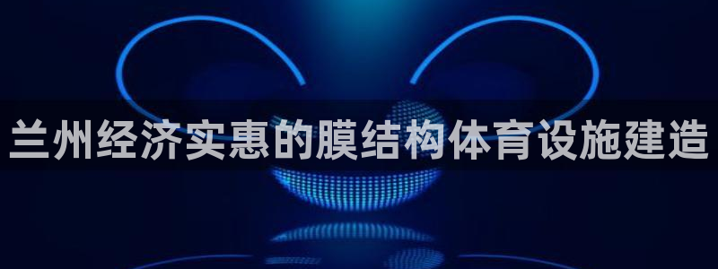 海南意昂体育3：兰州经济实惠的膜结构体育设施建造