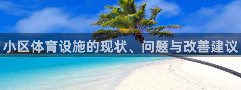 意昂3娱乐下载：小区体育设施的现状、问题与改善建议