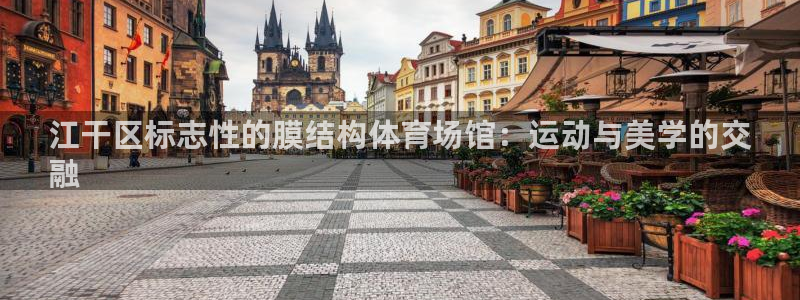 意昂3官方：江干区标志性的膜结构体育场馆：运动与美学
