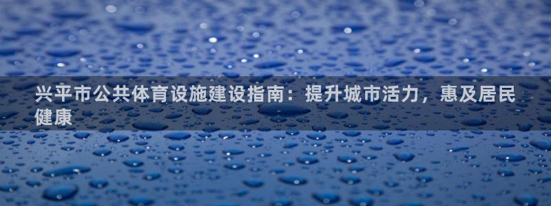 意昂3娱乐网站：兴平市公共体育设施建设指南：提升城市