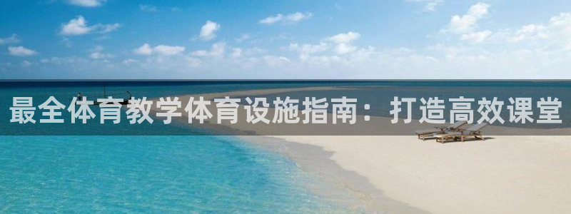 意昂平台体育：最全体育教学体育设施指南：打造高效课堂