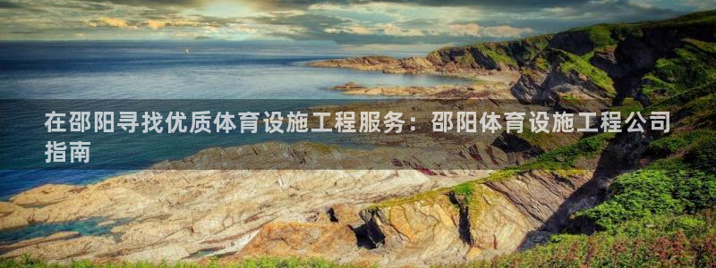 意昂3神州：在邵阳寻找优质体育设施工程服务：邵阳体育