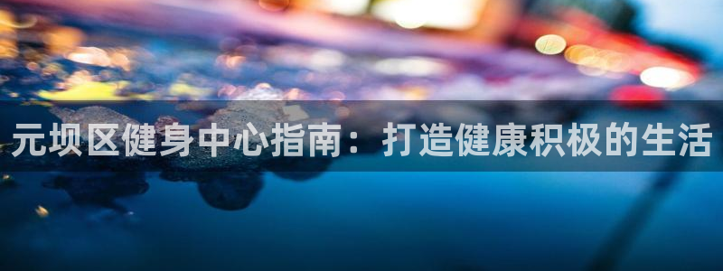 意昂体育3招商电话号码查询是多少：元坝区健身中心指南