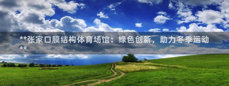 意昂3五金厂：**张家口膜结构体育场馆：绿色创新，助