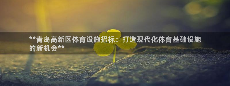 意昂体育3平台是正规平台吗知乎：**青岛高新区体育设