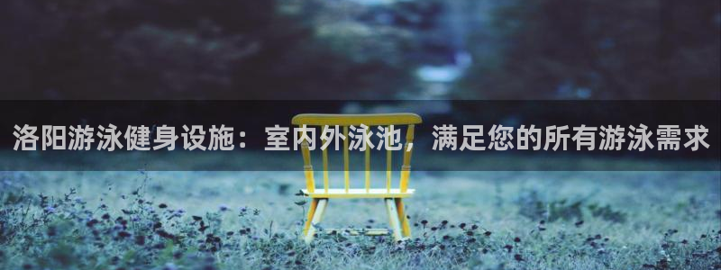意昂3娱乐40996：洛阳游泳健身设施：室内外泳池，