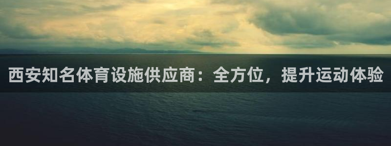 意昂体育3：西安知名体育设施供应商：全方位，提升运动
