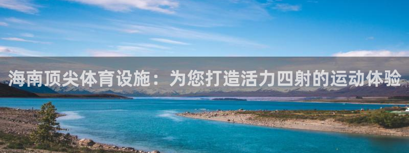 意昂体育3招商电话地址查询：海南顶尖体育设施：为您打