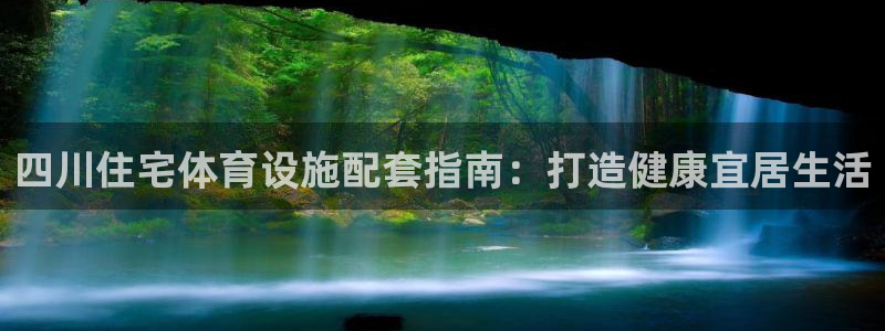 意昂3娱乐首页官网下载：四川住宅体育设施配套指南：打