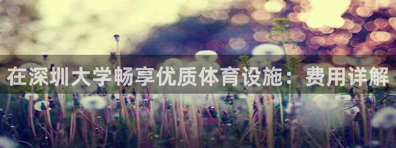 意昂体育3联系电话：在深圳大学畅享优质体育设施：费用