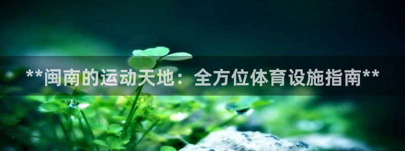 意昂体育3平台假的吗是真的吗吗：**闽南的运动天地：