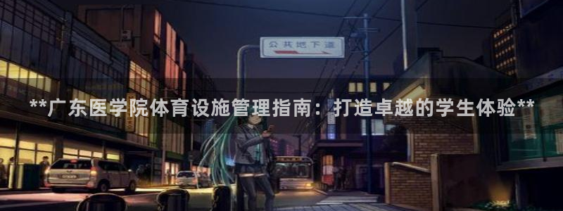 意昂集团官网：**广东医学院体育设施管理指南：打造卓