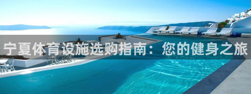 意昂3娱乐首页网站大全：宁夏体育设施选购指南：您的健