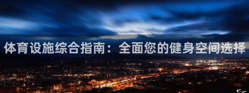 海南意昂体育3：体育设施综合指南：全面您的健身空间选