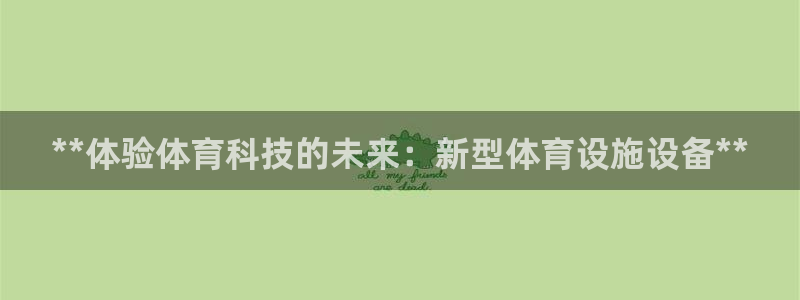 意昂3娱乐首页网站大全：**体验体育科技的未来：新型