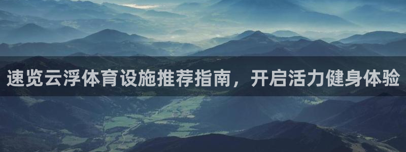 意昂3开户：速览云浮体育设施推荐指南，开启活力健身体