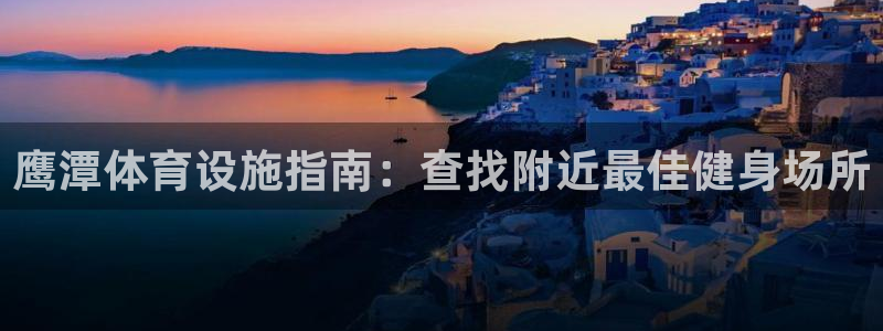 意昂体育3招商电话地址查询：鹰潭体育设施指南：查找附