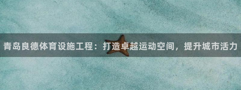 意昂体育3平台假的吗是真的吗吗：青岛良德体育设施工程