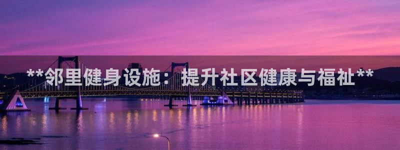 意昂体育3官方客服电话：**邻里健身设施：提升社区健