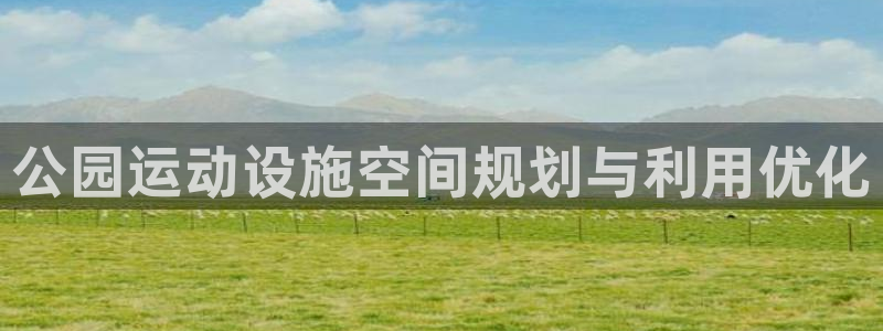 意昂3娱乐代理怎么样：公园运动设施空间规划与利用优化