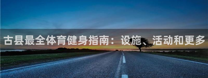 意昂体育3娱乐：古县最全体育健身指南：设施、活动和更