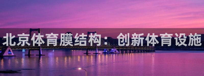 意昂3娱乐40996：北京体育膜结构：创新体育设施