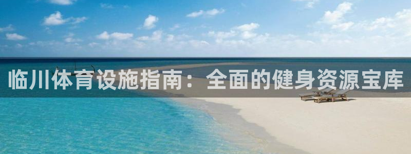 意昂体育3平台注册流程视频：临川体育设施指南：全面的