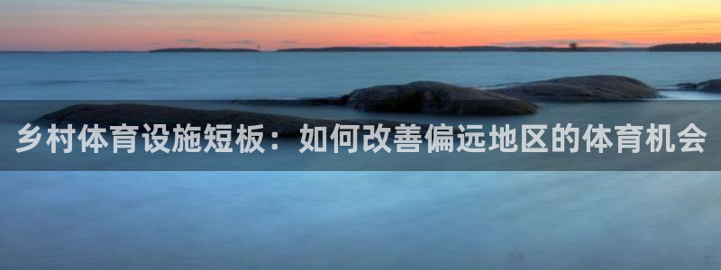 意昂体育3娱乐：乡村体育设施短板：如何改善偏远地区的