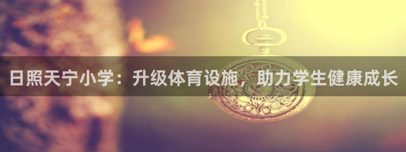 意昂3娱乐首页网站大全：日照天宁小学：升级体育设施，