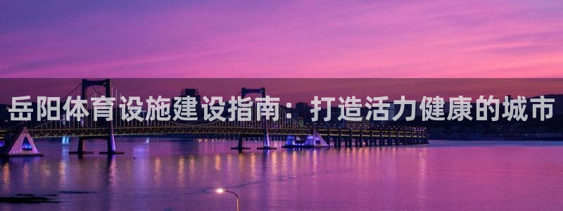 意昂体育3平台注册要钱吗是真的吗：岳阳体育设施建设指