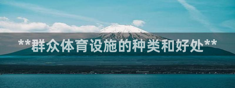 意昂3集团官网首页：**群众体育设施的种类和好处**