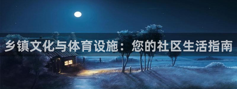 意昂体育3平台APP：乡镇文化与体育设施：您的社区生