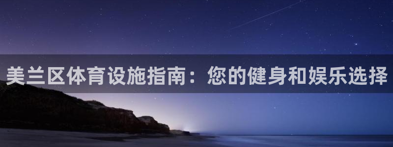 意昂体育3招商电话是多少啊：美兰区体育设施指南：您的