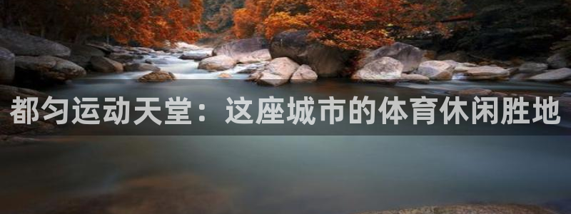 意昂体育3平台是正规平台吗知乎：都匀运动天堂：这座城市的体育